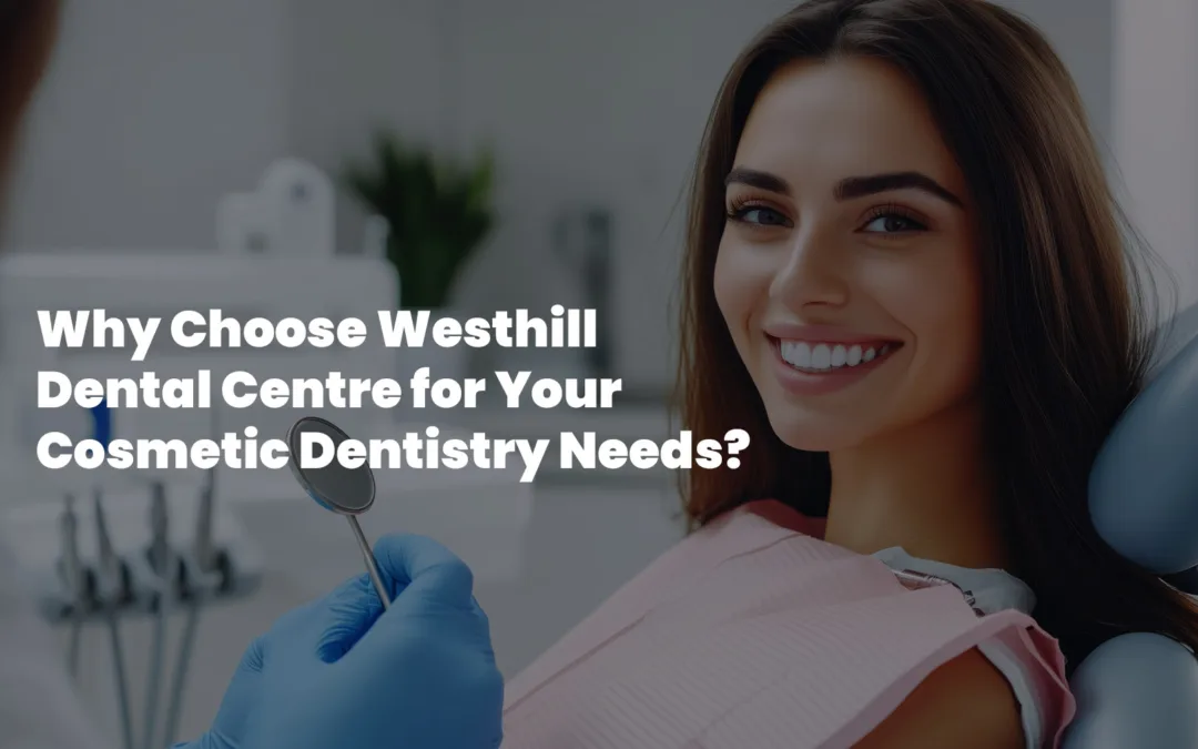 Why Choose Westhill Dental Centre for Cosmetic Dentistry